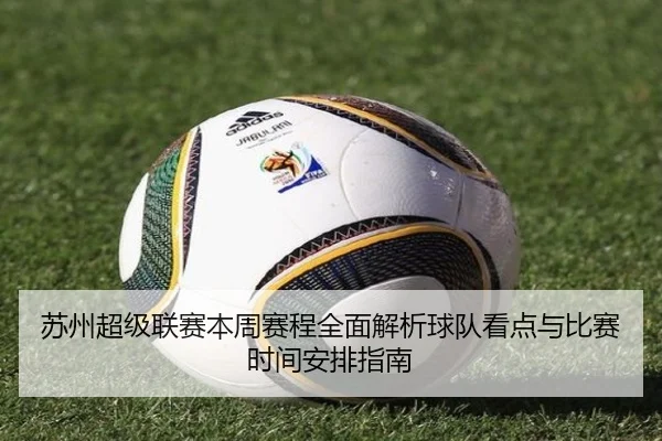苏州超级联赛本周赛程全面解析球队看点与比赛时间安排指南 - 新闻资讯相关报道缩略图