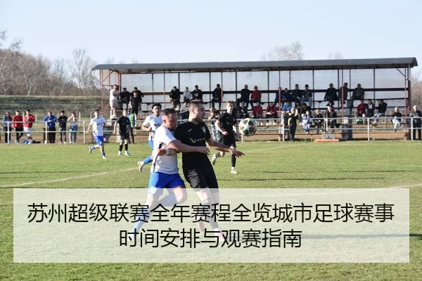 苏州超级联赛全年赛程全览城市足球赛事时间安排与观赛指南 - 新闻资讯焦点报道封面图