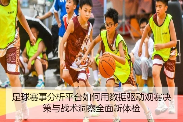 足球赛事分析平台如何用数据驱动观赛决策与战术洞察全面新体验