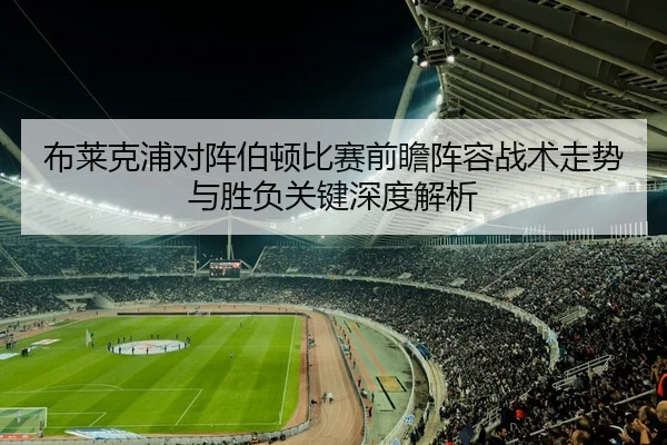 布莱克浦对阵伯顿比赛前瞻阵容战术走势与胜负关键深度解析 - 新闻资讯相关报道缩略图
