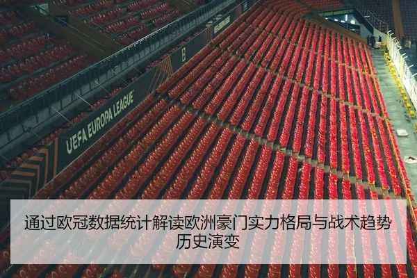 通过欧冠数据统计解读欧洲豪门实力格局与战术趋势历史演变 - 新闻资讯相关报道缩略图