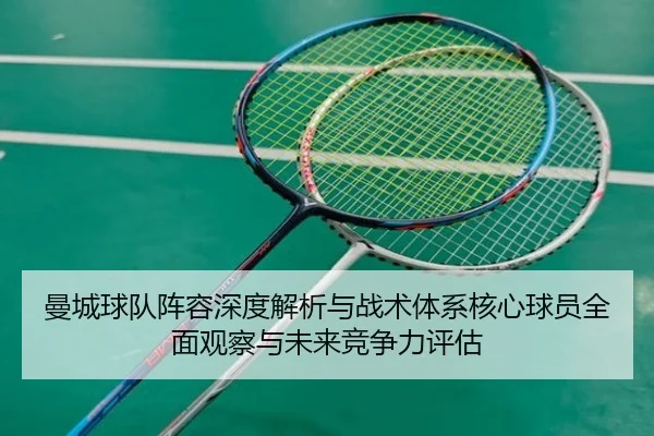 曼城球队阵容深度解析与战术体系核心球员全面观察与未来竞争力评估 - 新闻资讯相关报道缩略图