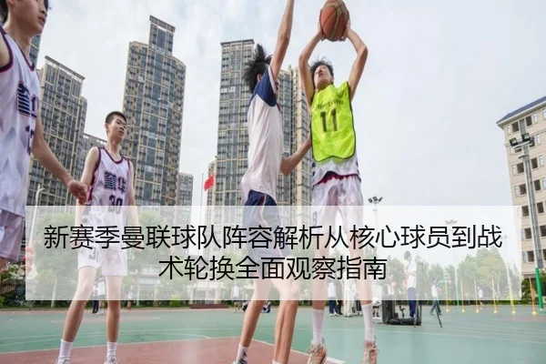 新赛季曼联球队阵容解析从核心球员到战术轮换全面观察指南 - 新闻资讯相关报道缩略图