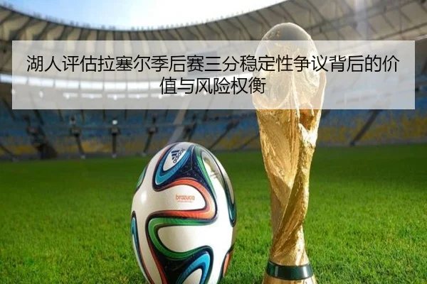 湖人评估拉塞尔季后赛三分稳定性争议背后的价值与风险权衡 - 新闻资讯焦点报道封面图