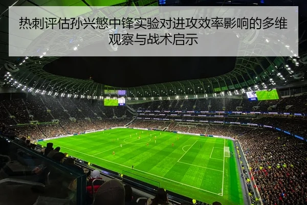 热刺评估孙兴慜中锋实验对进攻效率影响的多维观察与战术启示 - 新闻资讯焦点报道封面图