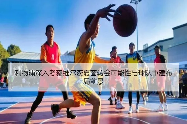 利物浦深入考察维尔茨夏窗转会可能性与球队重建布局前景 - 新闻资讯焦点报道封面图